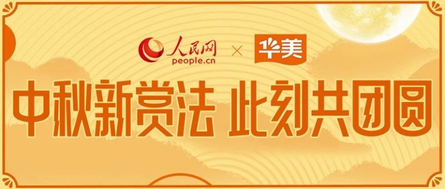 華美攜手人民網(wǎng)中秋獻映「中秋新賞法 此刻共團圓」